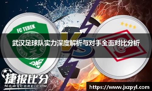 武汉足球队实力深度解析与对手全面对比分析
