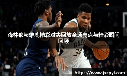 森林狼与雄鹿精彩对决回放全场亮点与精彩瞬间回顾