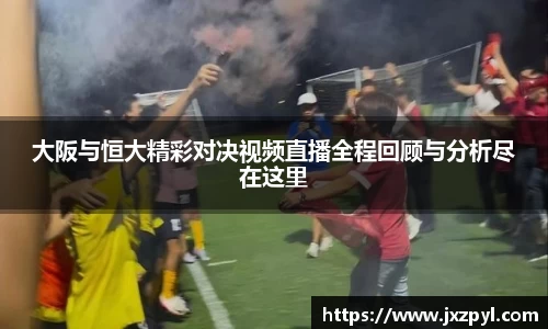 大阪与恒大精彩对决视频直播全程回顾与分析尽在这里