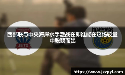西部联与中央海岸水手激战在即谁能在这场较量中脱颖而出
