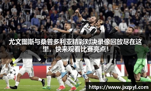 尤文图斯与桑普多利亚精彩对决录像回放尽在这里，快来观看比赛亮点！